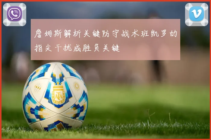 詹姆斯解析关键防守战术班凯罗的指尖干扰成胜负关键
